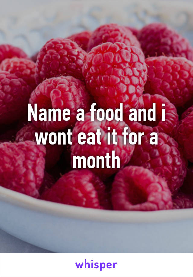 Name a food and i wont eat it for a month