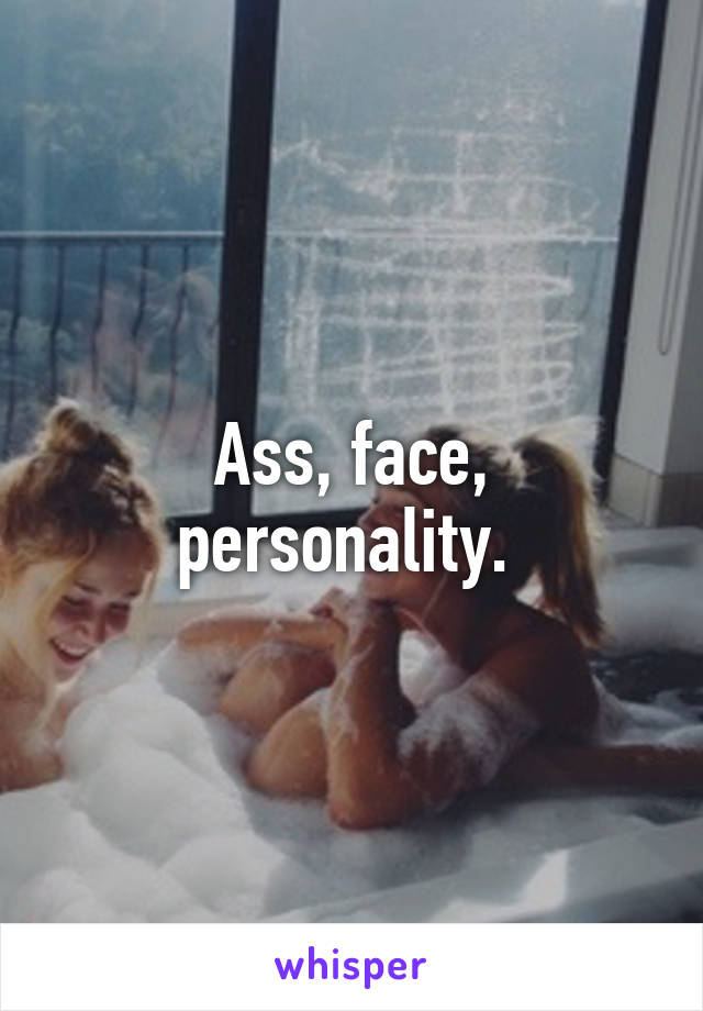 Ass, face, personality. 
