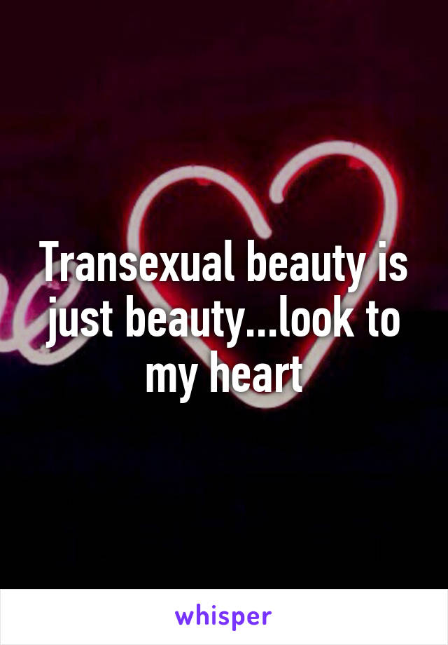 Transexual beauty is just beauty...look to my heart