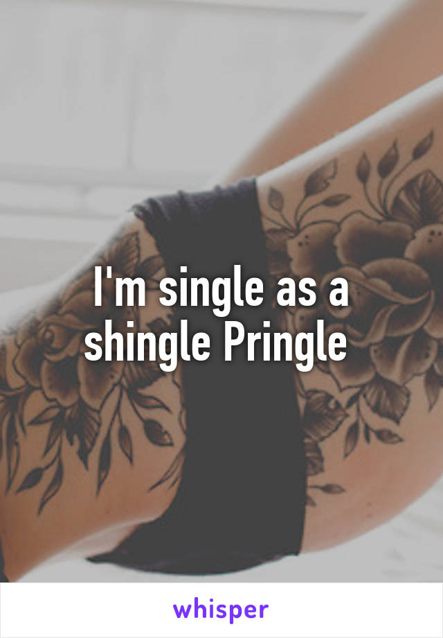 I'm single as a shingle Pringle 