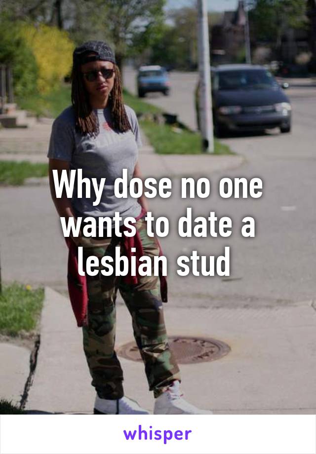 Why dose no one wants to date a lesbian stud 