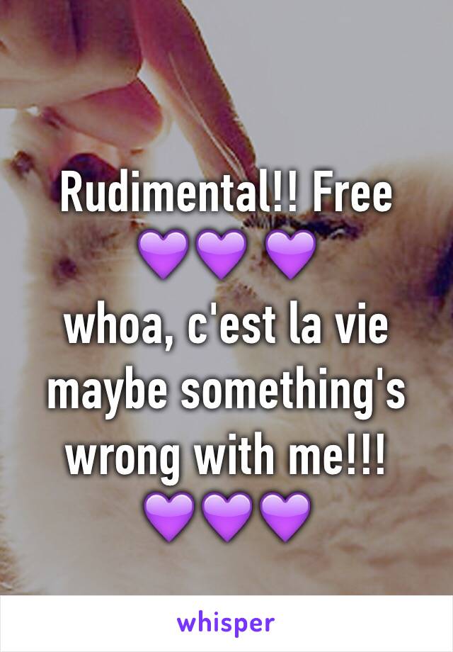 Rudimental!! Free 
💜💜 💜
whoa, c'est la vie 
maybe something's wrong with me!!! 
💜💜💜