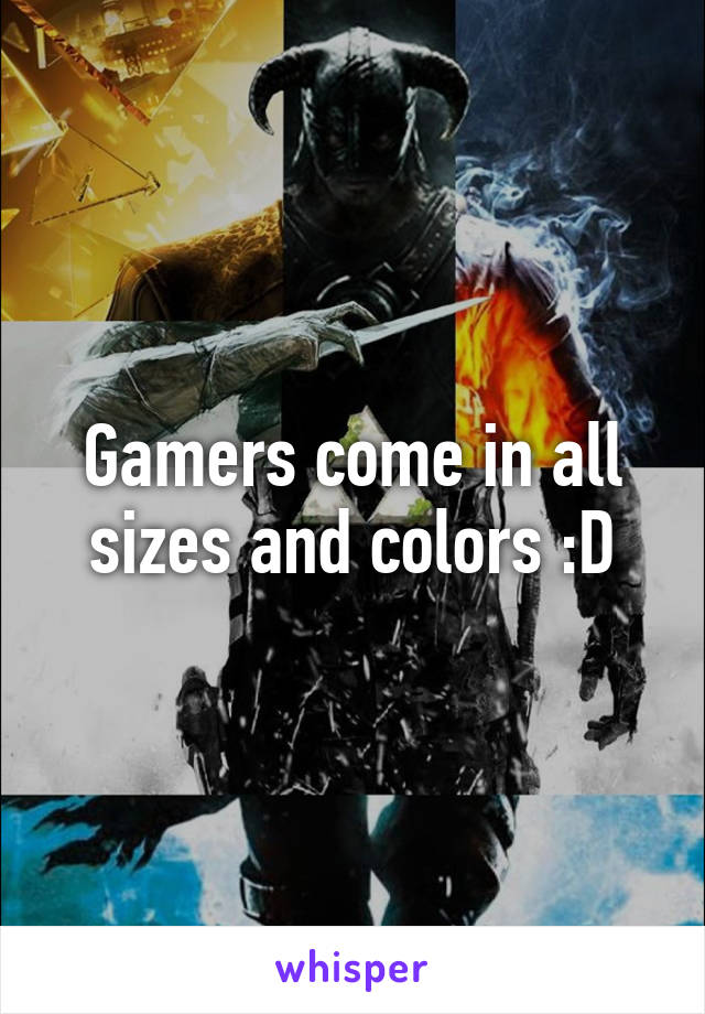 Gamers come in all sizes and colors :D