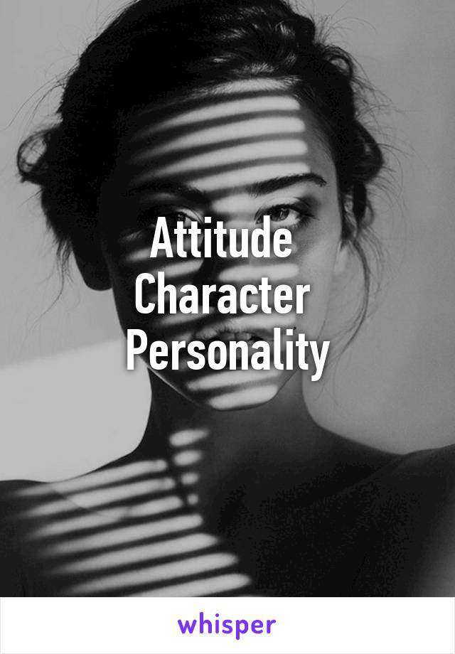 Attitude 
Character 
Personality
