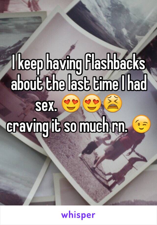 I keep having flashbacks about the last time I had sex. 😍😍😫
craving it so much rn. 😉