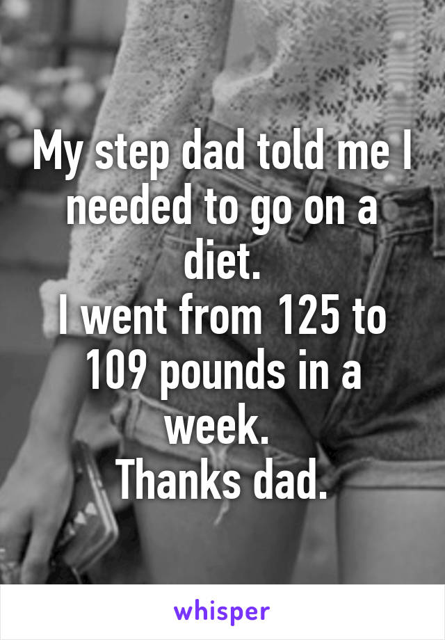 My step dad told me I needed to go on a diet.
I went from 125 to 109 pounds in a week. 
Thanks dad.