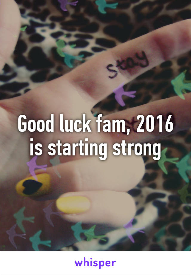 Good luck fam, 2016 is starting strong