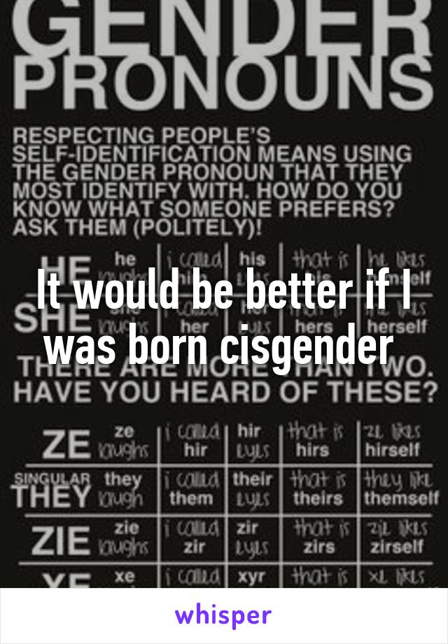 It would be better if I was born cisgender 