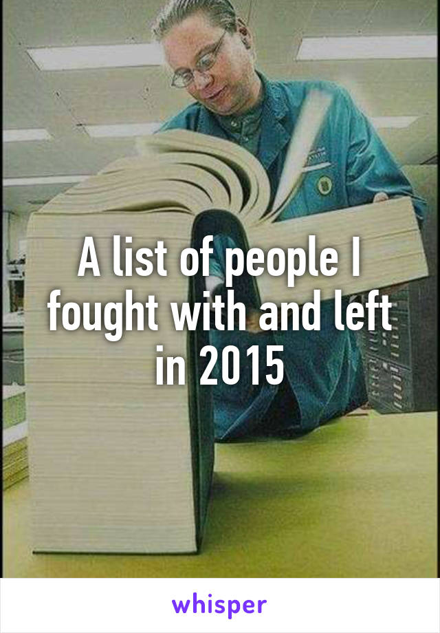 A list of people I fought with and left in 2015