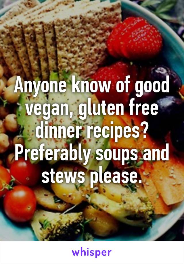 Anyone know of good vegan, gluten free dinner recipes? Preferably soups and stews please.