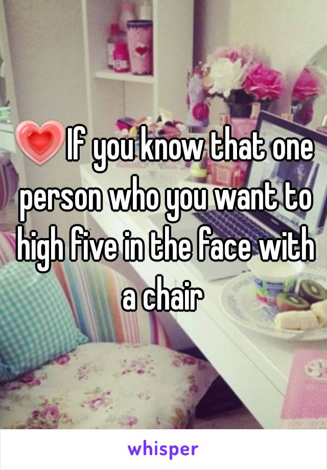 💗If you know that one person who you want to high five in the face with a chair 