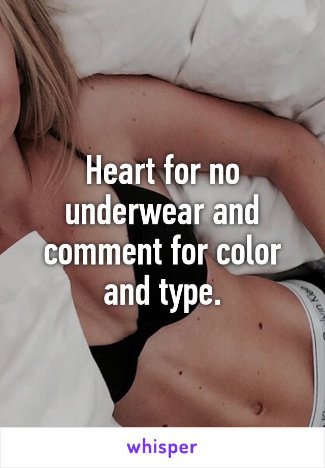 Heart for no underwear and comment for color and type.