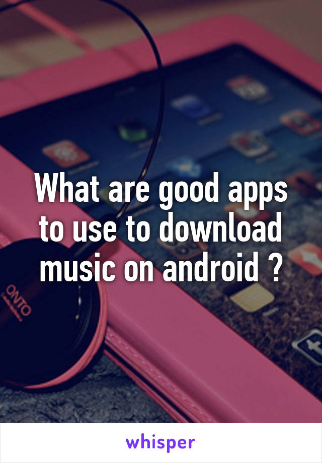 What are good apps to use to download music on android ?