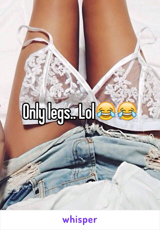 Only legs.. Lol😂😂