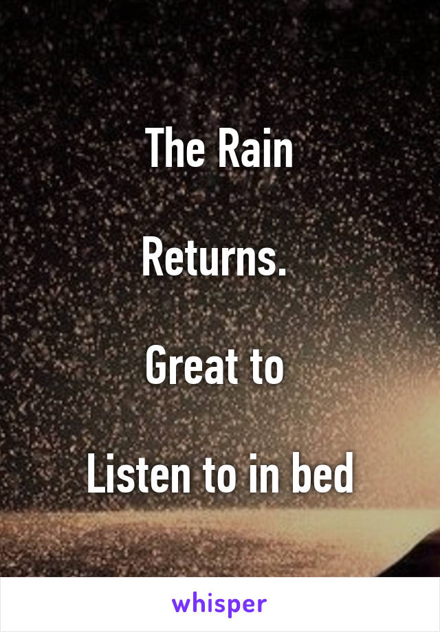 The Rain

Returns. 

Great to 

Listen to in bed