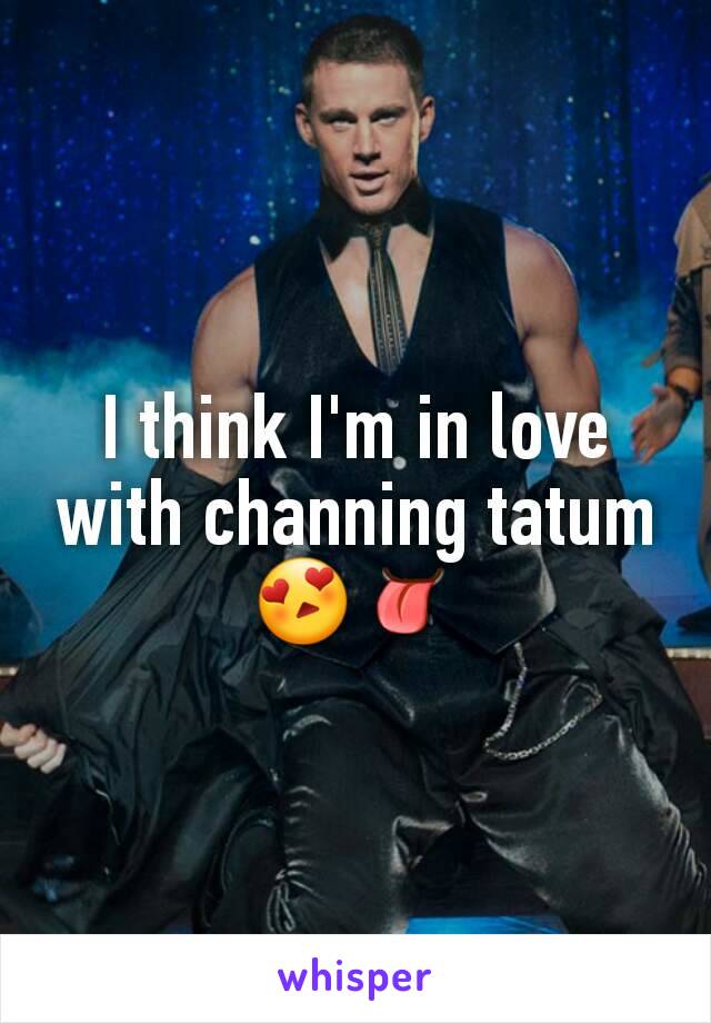 I think I'm in love with channing tatum 😍👅