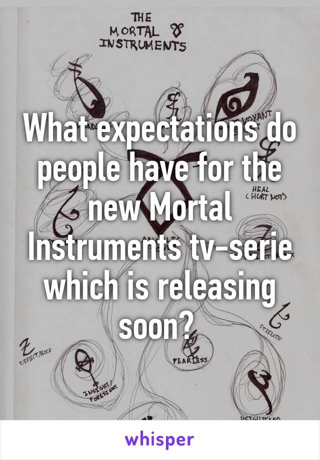 What expectations do people have for the new Mortal Instruments tv-serie which is releasing soon? 