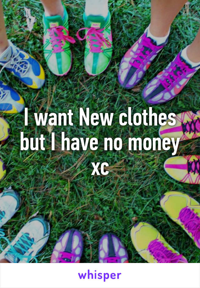 I want New clothes but I have no money xc