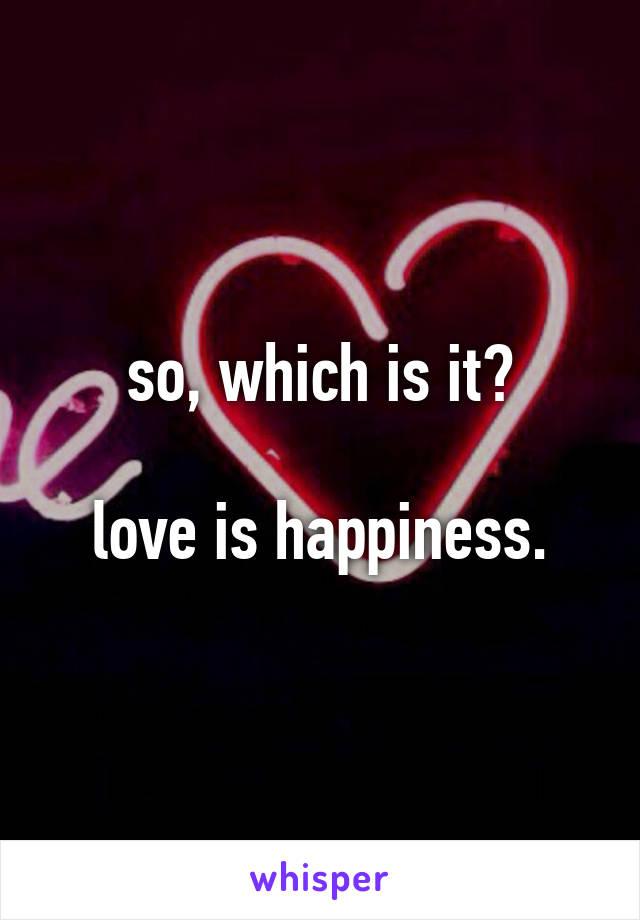 so, which is it?

love is happiness.