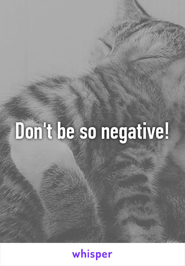 Don't be so negative!