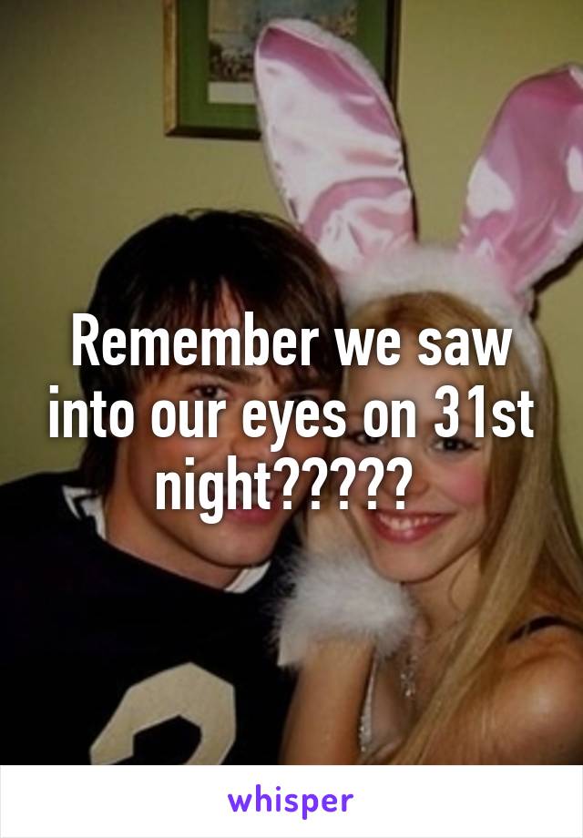 Remember we saw into our eyes on 31st night????? 