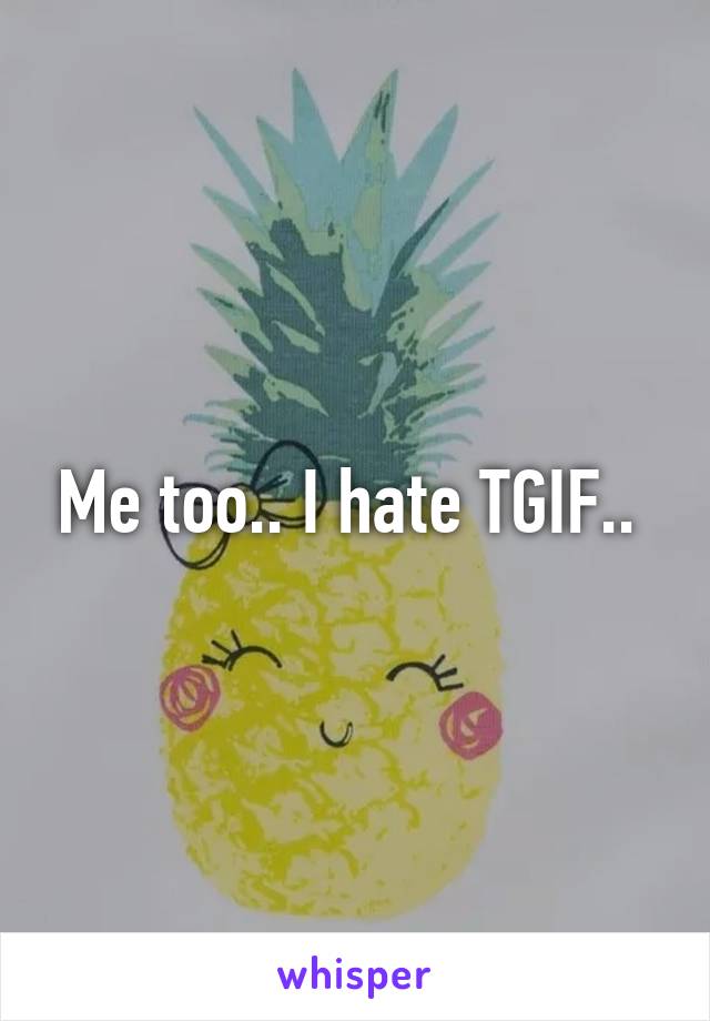 Me too.. I hate TGIF.. 