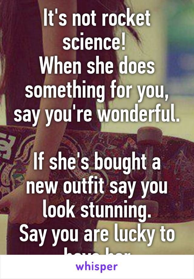 It's not rocket science! 
When she does something for you, say you're wonderful. 
If she's bought a new outfit say you look stunning.
Say you are lucky to have her