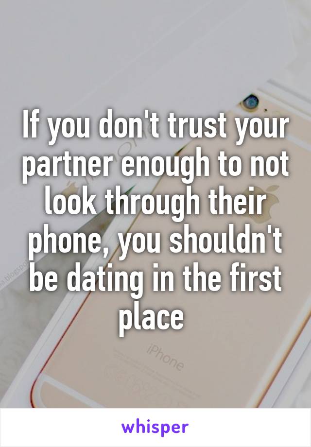 If you don't trust your partner enough to not look through their phone, you shouldn't be dating in the first place 
