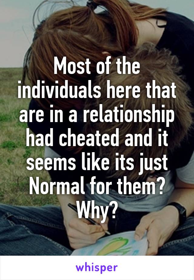 
Most of the individuals here that are in a relationship had cheated and it seems like its just Normal for them? Why?
