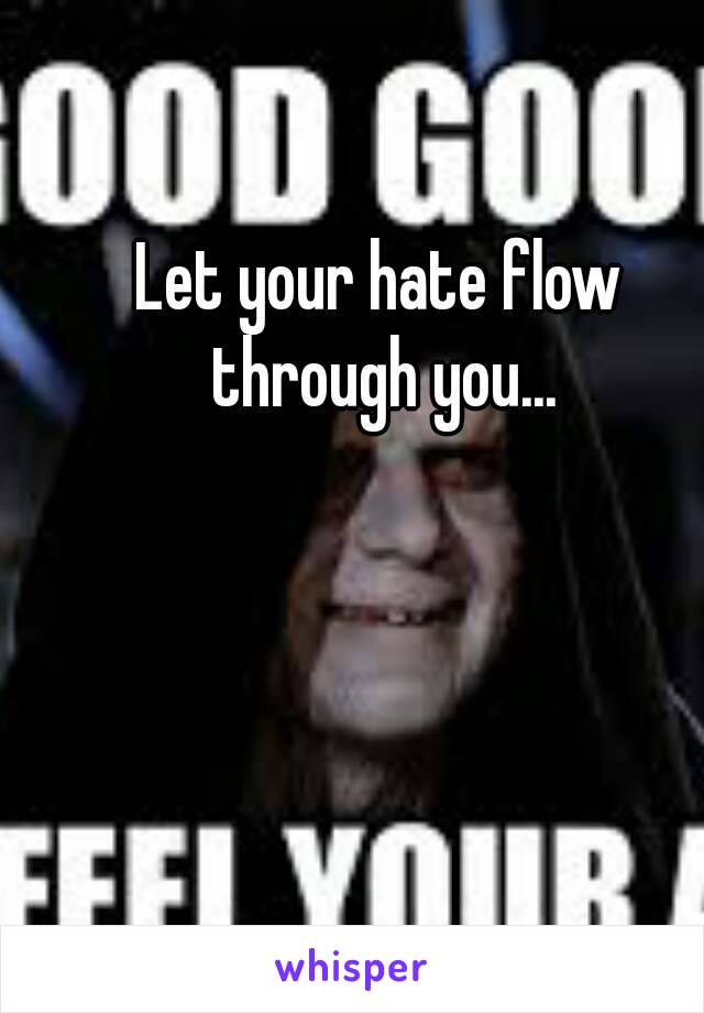 Let your hate flow through you...