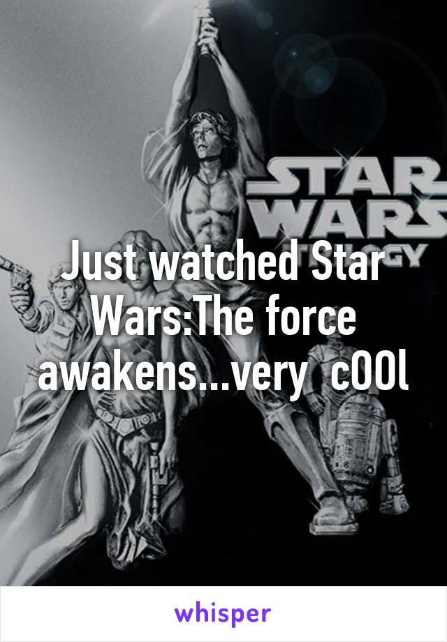 Just watched Star Wars:The force awakens...very  cOOl