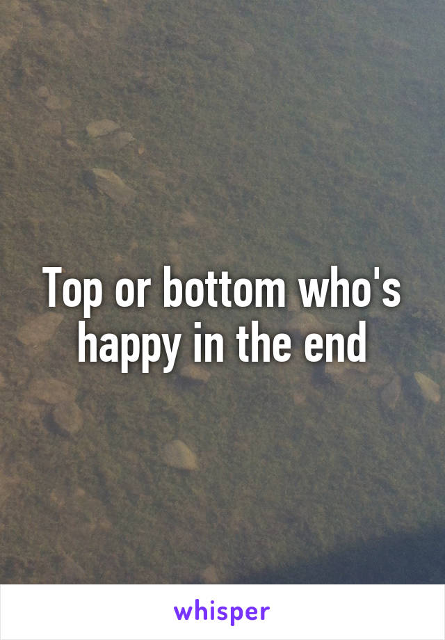 Top or bottom who's happy in the end