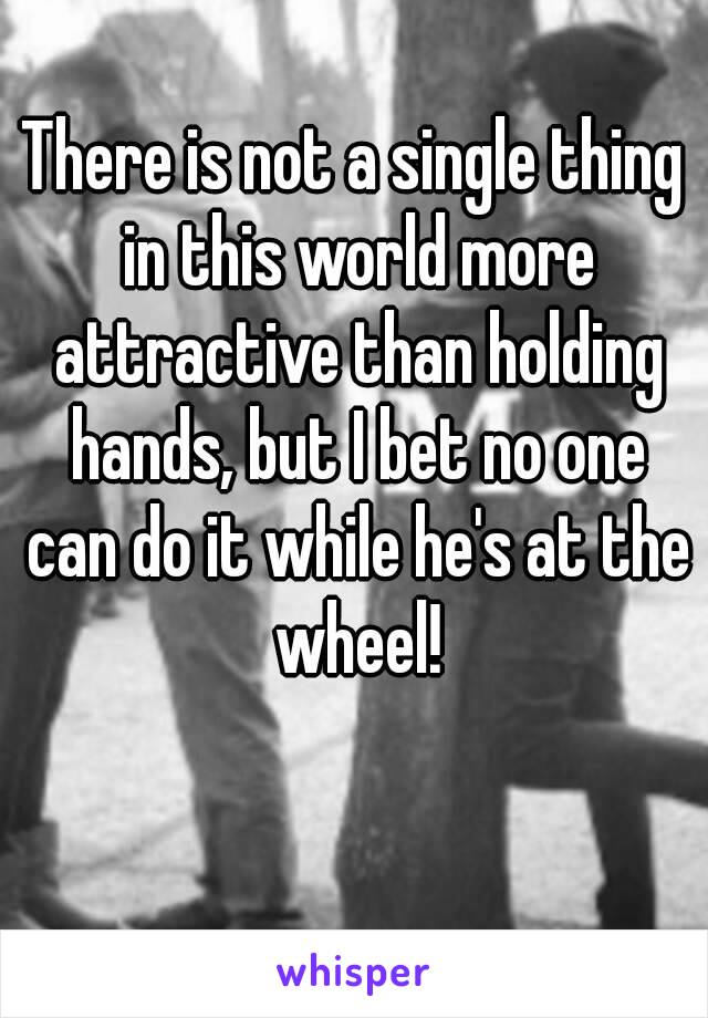 There is not a single thing in this world more attractive than holding hands, but I bet no one can do it while he's at the wheel!