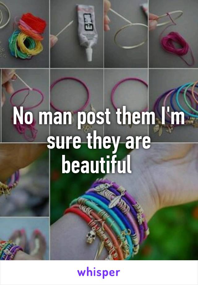 No man post them I'm sure they are beautiful 