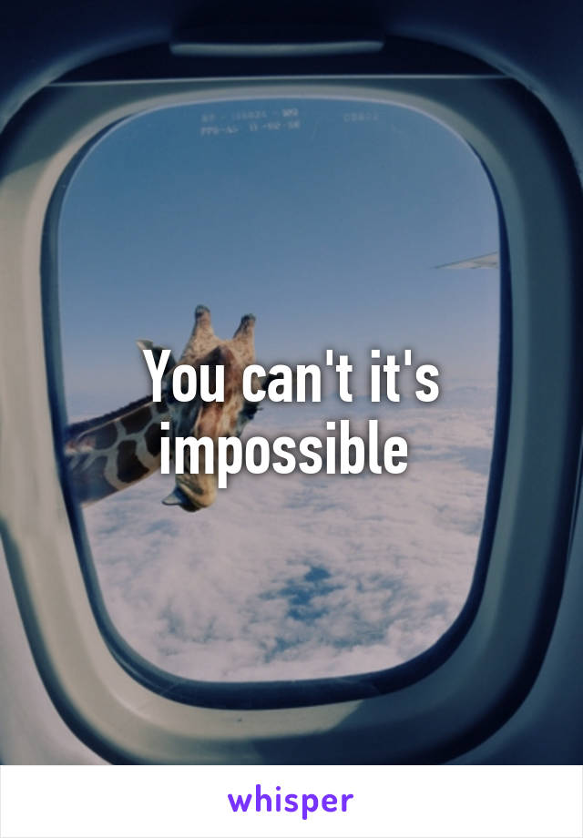 You can't it's impossible 
