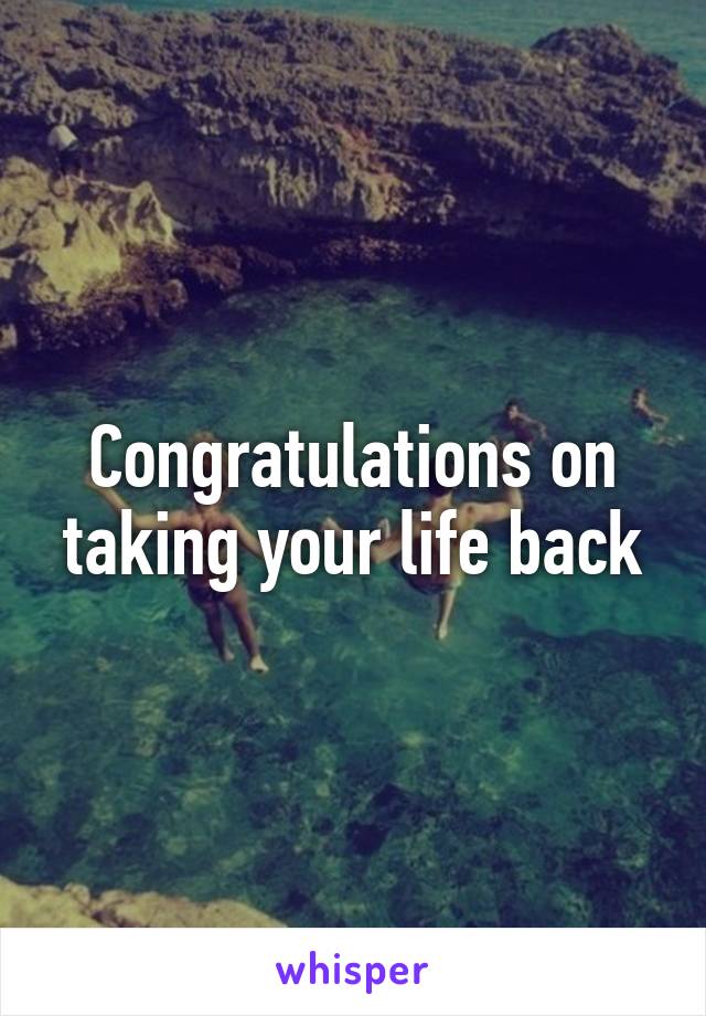 Congratulations on taking your life back