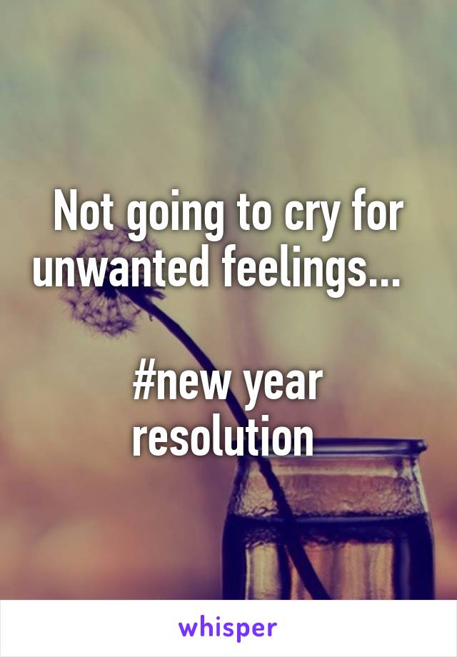 Not going to cry for unwanted feelings...  

#new year resolution 