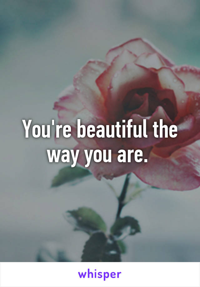 You're beautiful the way you are. 
