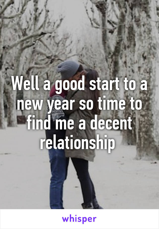 Well a good start to a new year so time to find me a decent relationship 