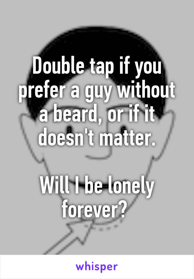 Double tap if you prefer a guy without a beard, or if it doesn't matter.

Will I be lonely forever? 