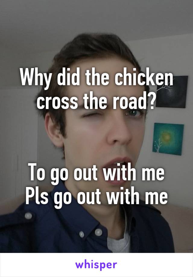 Why did the chicken cross the road?


To go out with me
Pls go out with me