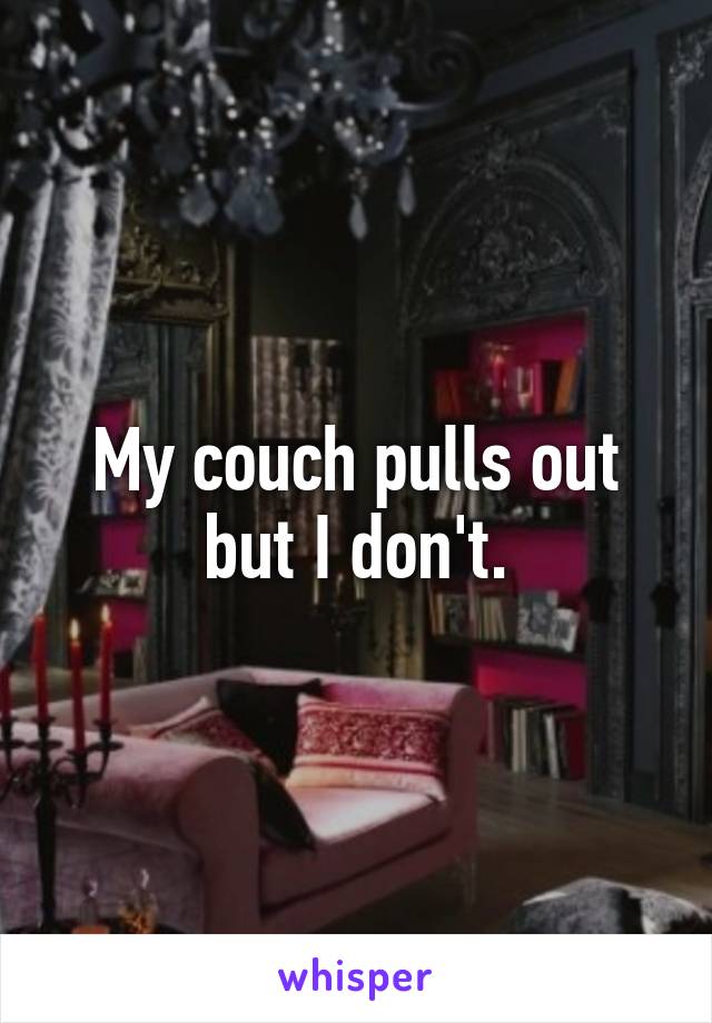 My couch pulls out but I don't.