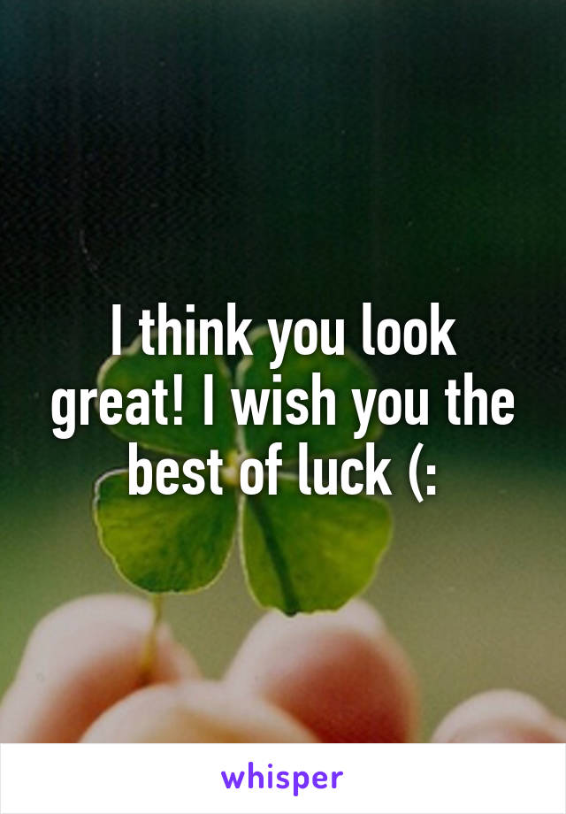 I think you look great! I wish you the best of luck (: