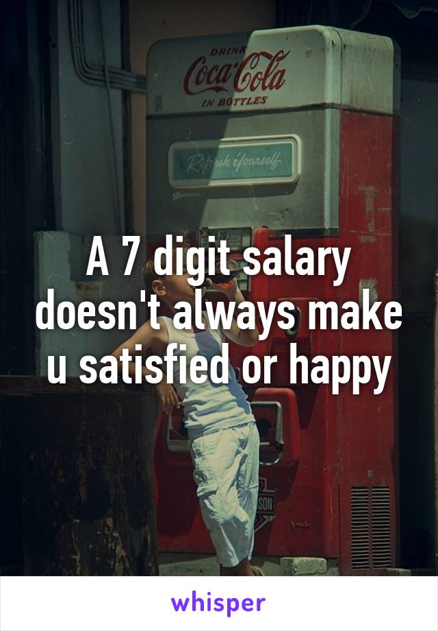 A 7 digit salary doesn't always make u satisfied or happy