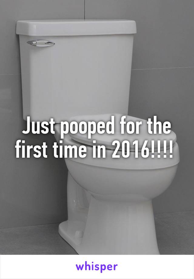 Just pooped for the first time in 2016!!!! 