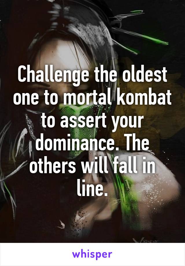Challenge the oldest one to mortal kombat to assert your dominance. The others will fall in line.