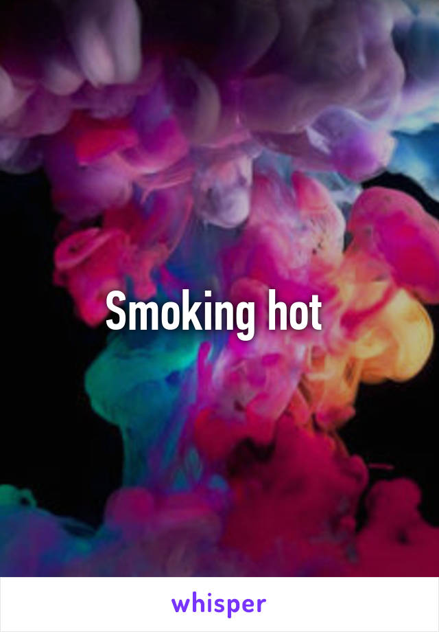 Smoking hot 