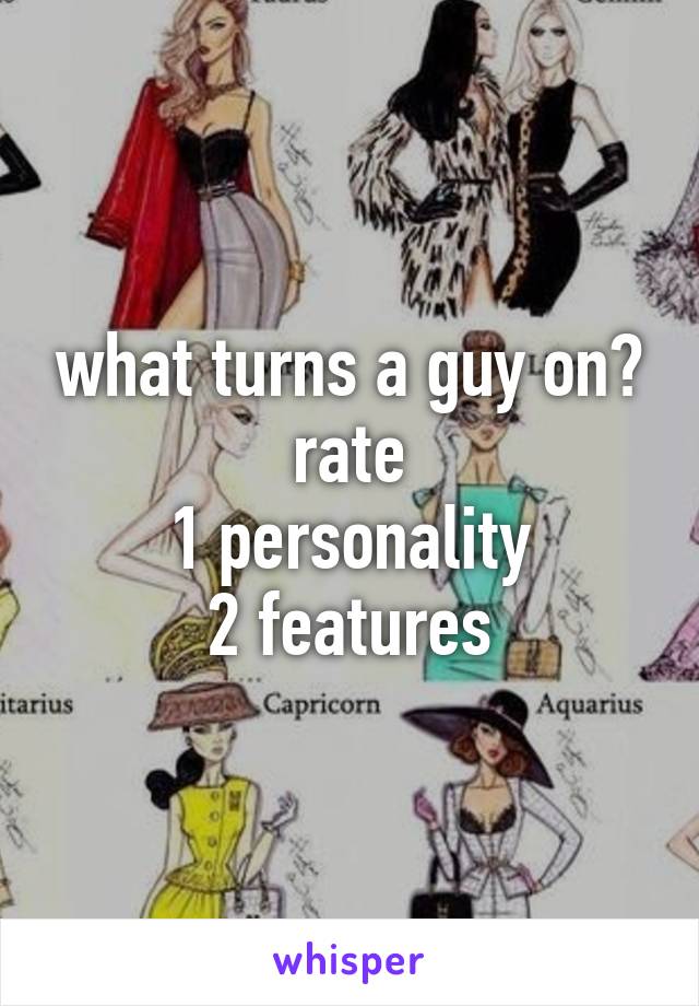 what turns a guy on?
rate
1 personality
2 features