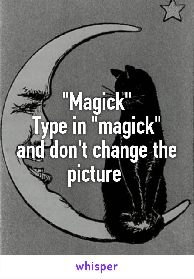"Magick"
Type in "magick" and don't change the picture 