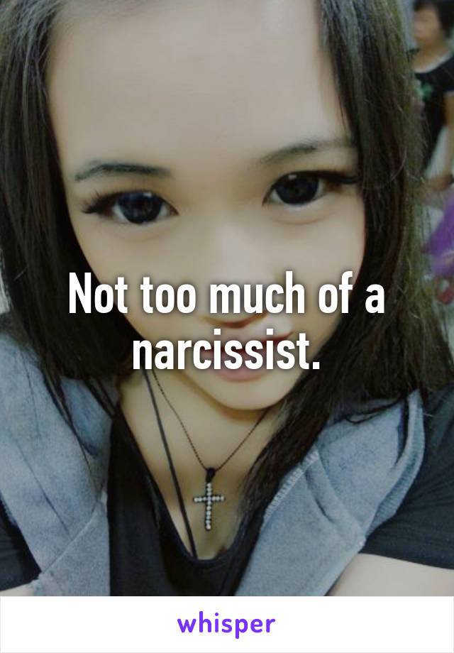 Not too much of a narcissist.